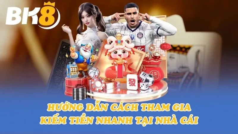 Hướng dẫn tham gia kiếm tiền nhanh tại nhà cái BK8