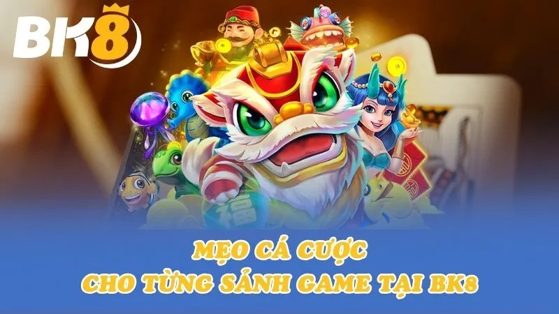 Mẹo cá cược cho từng sảnh game tại BK8